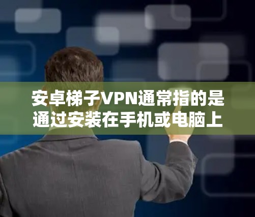 安卓梯子VPN通常指的是通过安装在手机或电脑上,然后通过网络连接到云端设备的VPN方式。以下是使用安卓梯子VPN的步骤指南 安卓梯子VPN通常指的是通过安装在手机或电脑上,然后通过网络连接到云端设备的VPN方式。以下是使用安卓梯子VPN的步骤指南