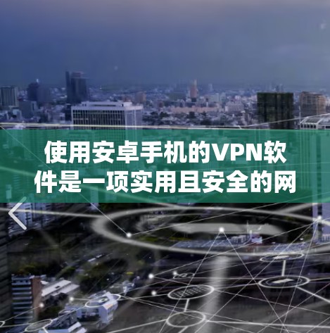 使用安卓手机的VPN软件是一项实用且安全的网络连接方式,以下是一步步的指导 使用安卓手机的VPN软件是一项实用且安全的网络连接方式,以下是一步步的指导