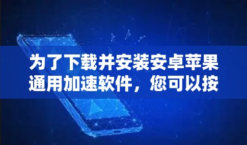为了下载并安装安卓苹果通用加速软件，您可以按照以下步骤进行