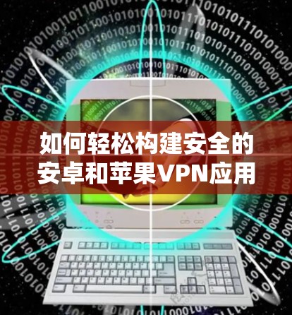 如何轻松构建安全的安卓和苹果VPN应用 如何轻松构建安全的安卓和苹果VPN应用
