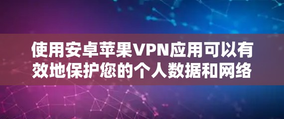 使用安卓苹果VPN应用可以有效地保护您的个人数据和网络身份。以下是一步步的操作指南 使用安卓苹果VPN应用可以有效地保护您的个人数据和网络身份。以下是一步步的操作指南
