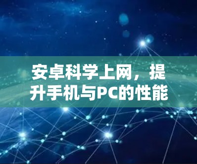 安卓科学上网,提升手机与PC的性能与体验 安卓科学上网,提升手机与PC的性能与体验