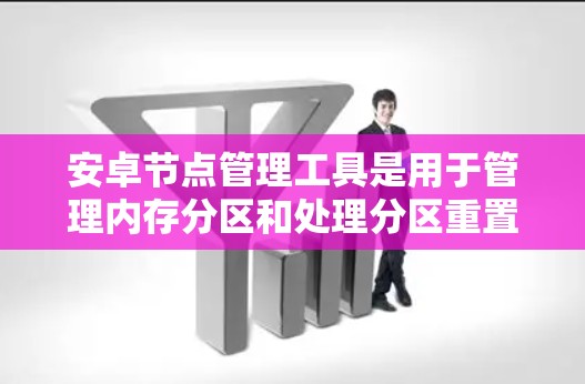 安卓节点管理工具是用于管理内存分区和处理分区重置、合并、重分配等操作的工具。以下是详细的步骤和建议 安卓节点管理工具是用于管理内存分区和处理分区重置、合并、重分配等操作的工具。以下是详细的步骤和建议