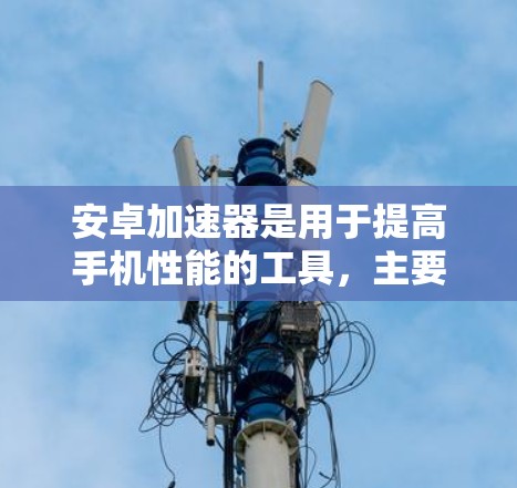 安卓加速器是用于提高手机性能的工具,主要通过加速内存和存储空间来提升处理速度和流畅度。以下是安卓加速器的下载和安装方法 安卓加速器是用于提高手机性能的工具,主要通过加速内存和存储空间来提升处理速度和流畅度。以下是安卓加速器的下载和安装方法