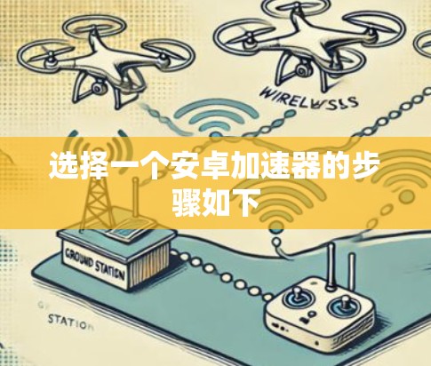 选择一个安卓加速器的步骤如下 选择一个安卓加速器的步骤如下