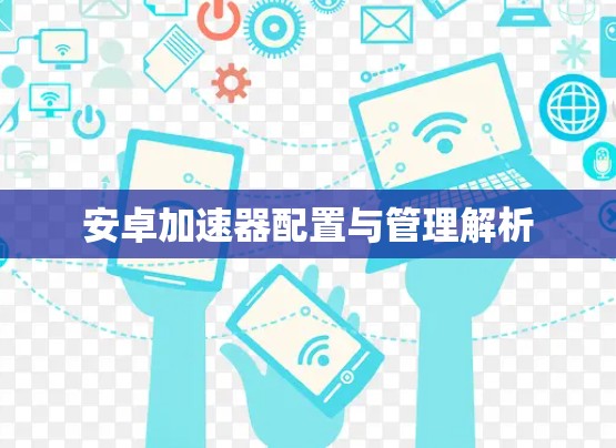 安卓加速器配置与管理解析 安卓加速器配置与管理解析