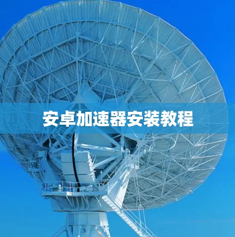 安卓加速器安装教程 安卓加速器安装教程