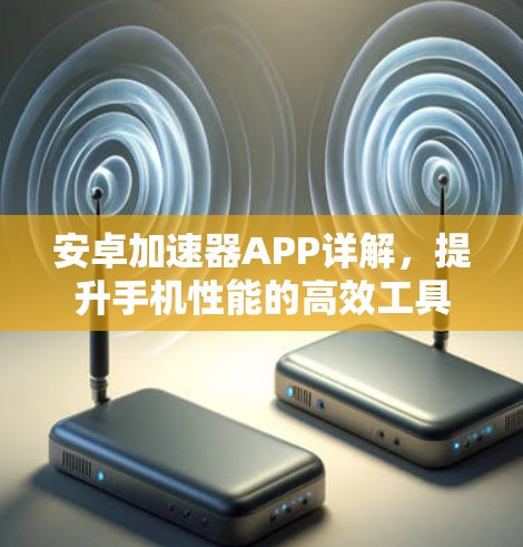 安卓加速器APP详解，提升手机性能的高效工具