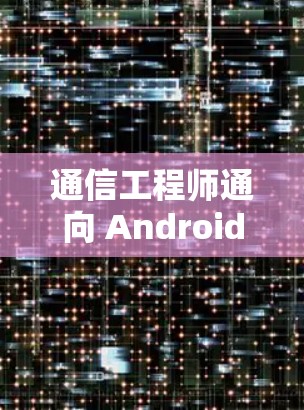 通信工程师通向 Android 家庭的第一扇门