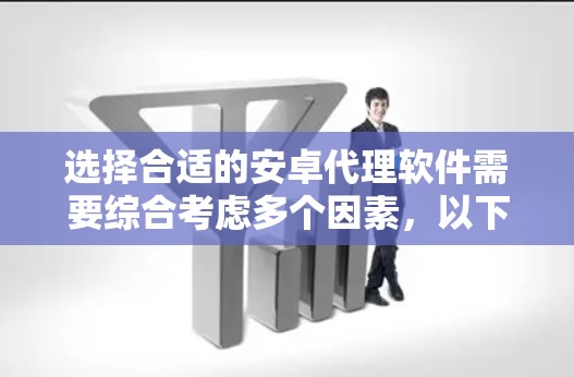 选择合适的安卓代理软件需要综合考虑多个因素,以下是一个逐步的建议过程 选择合适的安卓代理软件需要综合考虑多个因素,以下是一个逐步的建议过程
