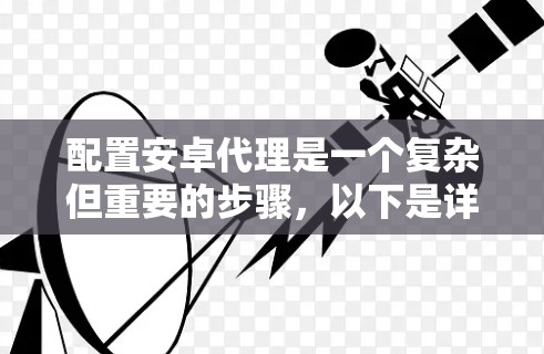 配置安卓代理是一个复杂但重要的步骤，以下是详细的教程