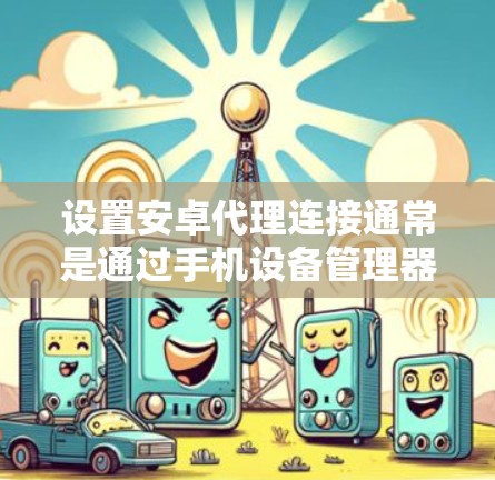 设置安卓代理连接通常是通过手机设备管理器完成的。以下是详细的步骤指南 设置安卓代理连接通常是通过手机设备管理器完成的。以下是详细的步骤指南