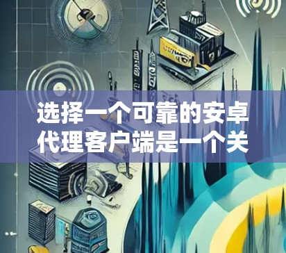选择一个可靠的安卓代理客户端是一个关键步骤,尤其是在需要安全性和可靠性的前提下。以下是一个综合性的推荐,涵盖各种考虑因素,帮助您找到合适的解决方案 选择一个可靠的安卓代理客户端是一个关键步骤,尤其是在需要安全性和可靠性的前提下。以下是一个综合性的推荐,涵盖各种考虑因素,帮助您找到合适的解决方案