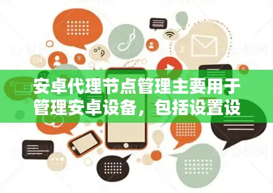 安卓代理节点管理主要用于管理安卓设备,包括设置设备属性、更新设备、管理设备列表以及配置设备生命周期等。以下是详细的步骤和功能说明 安卓代理节点管理主要用于管理安卓设备,包括设置设备属性、更新设备、管理设备列表以及配置设备生命周期等。以下是详细的步骤和功能说明