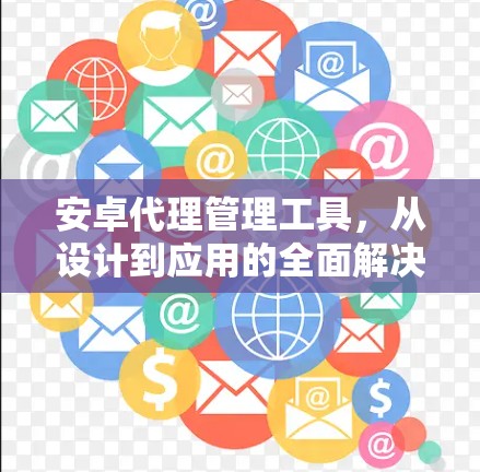 安卓代理管理工具,从设计到应用的全面解决方案 安卓代理管理工具,从设计到应用的全面解决方案