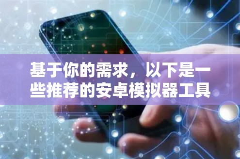 基于你的需求,以下是一些推荐的安卓模拟器工具,并根据你的使用场景进行选择 基于你的需求,以下是一些推荐的安卓模拟器工具,并根据你的使用场景进行选择