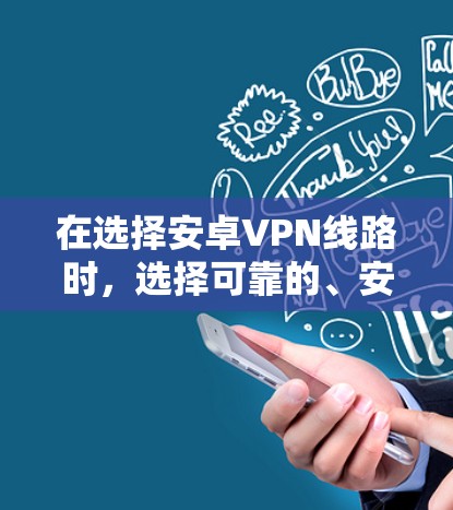 在选择安卓VPN线路时,选择可靠的、安全且兼容的线缆非常重要。以下是一些推荐的安卓VPN线缆及其特点 在选择安卓VPN线路时,选择可靠的、安全且兼容的线缆非常重要。以下是一些推荐的安卓VPN线缆及其特点