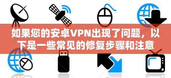 如果您的安卓VPN出现了问题,以下是一些常见的修复步骤和注意事项,您可以参考并按照以下内容进行 如果您的安卓VPN出现了问题,以下是一些常见的修复步骤和注意事项,您可以参考并按照以下内容进行