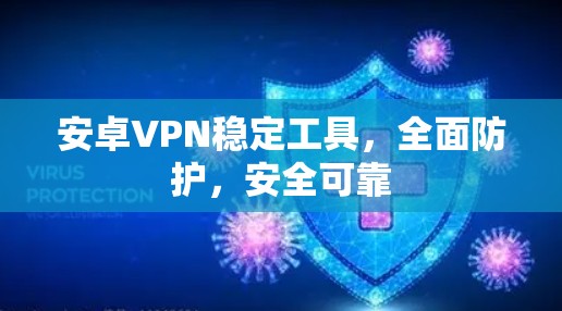 安卓VPN稳定工具,全面防护,安全可靠 安卓VPN稳定工具,全面防护,安全可靠