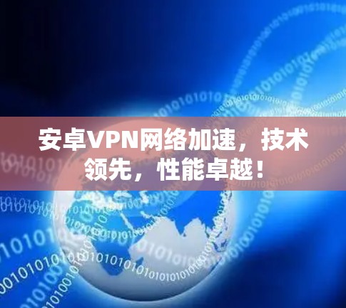 安卓VPN网络加速,技术领先,性能卓越! 安卓VPN网络加速,技术领先,性能卓越!