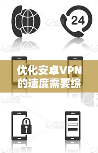 优化安卓VPN的速度需要综合考虑多个因素,以下是一步步的指南 优化安卓VPN的速度需要综合考虑多个因素,以下是一步步的指南