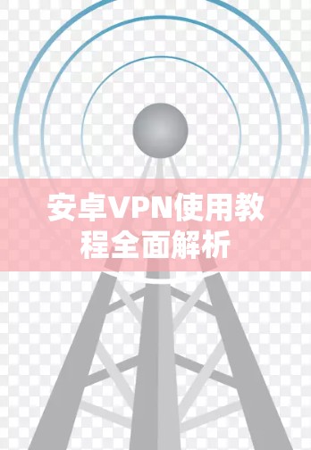 安卓VPN使用教程全面解析