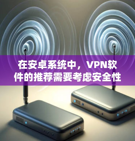 在安卓系统中,VPN软件的推荐需要考虑安全性、兼容性、用户界面以及是否适合你的使用习惯。以下是一些常见的安卓VPN软件推荐,供你参考 在安卓系统中,VPN软件的推荐需要考虑安全性、兼容性、用户界面以及是否适合你的使用习惯。以下是一些常见的安卓VPN软件推荐,供你参考