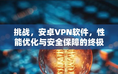 挑战,安卓VPN软件,性能优化与安全保障的终极挑战 挑战,安卓VPN软件,性能优化与安全保障的终极挑战