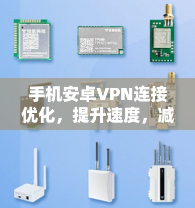 手机安卓VPN连接优化,提升速度,减少延迟 手机安卓VPN连接优化,提升速度,减少延迟