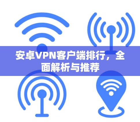 安卓VPN客户端排行，全面解析与推荐