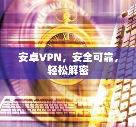 安卓VPN,安全可靠,轻松解密 安卓VPN,安全可靠,轻松解密