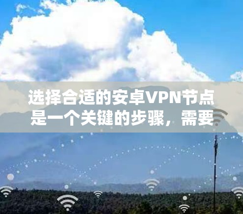 选择合适的安卓VPN节点是一个关键的步骤,需要综合考虑多种因素。以下是一个清晰的指南,帮助您更好地选择适合您的节点 选择合适的安卓VPN节点是一个关键的步骤,需要综合考虑多种因素。以下是一个清晰的指南,帮助您更好地选择适合您的节点