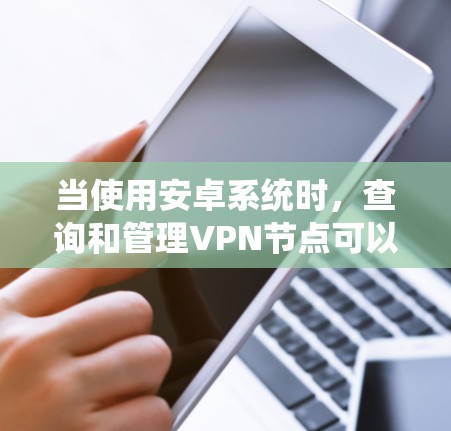 当使用安卓系统时，查询和管理VPN节点可以使用以下工具和方法