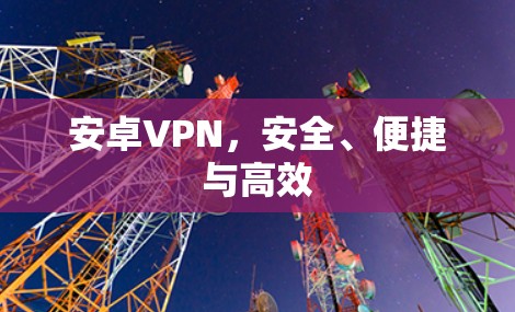 安卓VPN，安全、便捷与高效