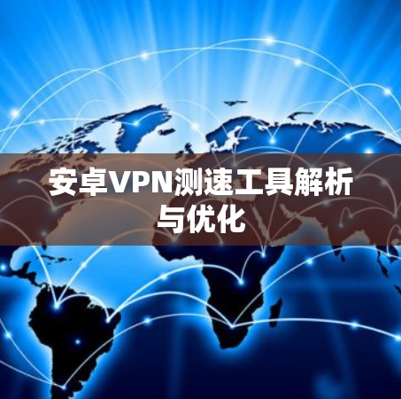 安卓VPN测速工具解析与优化 安卓VPN测速工具解析与优化