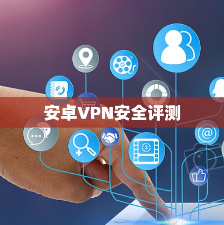 安卓VPN安全评测 安卓VPN安全评测