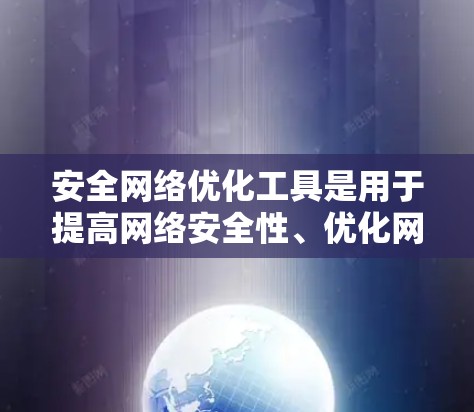安全网络优化工具是用于提高网络安全性、优化网络配置和管理的工具。以下是一些常见的安全网络优化工具，它们可以根据具体需求选择或组合使用