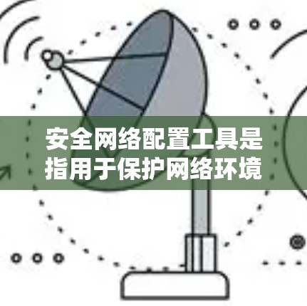 安全网络配置工具是指用于保护网络环境的安全措施，这些工具可以帮助防止网络攻击、数据泄露、网络攻击、以及网络设备故障等问题。以下是一些常见的安全网络配置工具及其作用