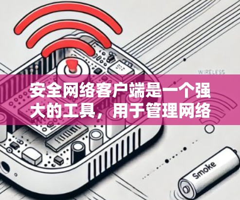 安全网络客户端是一个强大的工具，用于管理网络设备，确保网络的安全性和稳定性。以下是对其功能的详细介绍