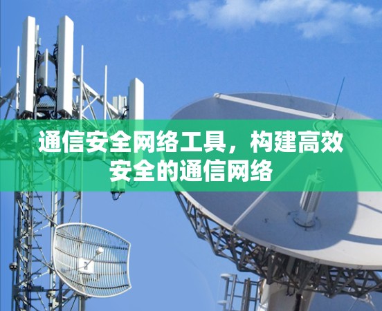 通信安全网络工具,构建高效安全的通信网络 通信安全网络工具,构建高效安全的通信网络