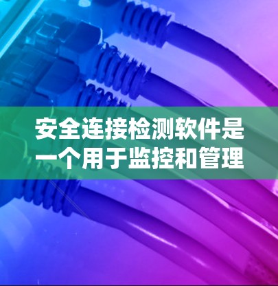 安全连接检测软件是一个用于监控和管理设备安全连接的工具,主要功能包括检测设备与外部设备之间的连接是否安全。以下是对该软件的系统概述 安全连接检测软件是一个用于监控和管理设备安全连接的工具,主要功能包括检测设备与外部设备之间的连接是否安全。以下是对该软件的系统概述