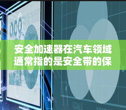 安全加速器在汽车领域通常指的是安全带的保护功能,尤其是在紧急刹车或碰撞的情况下。安全带的排列和选择对车辆的安全性和舒适性至关重要。以下是几种常见的安全带类型及其特点 安全加速器在汽车领域通常指的是安全带的保护功能,尤其是在紧急刹车或碰撞的情况下。安全带的排列和选择对车辆的安全性和舒适性至关重要。以下是几种常见的安全带类型及其特点