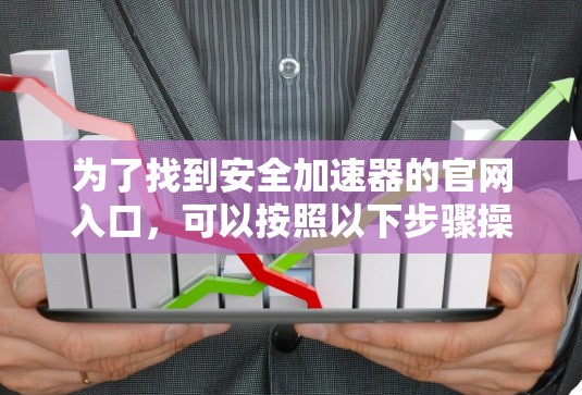 为了找到安全加速器的官网入口,可以按照以下步骤操作 为了找到安全加速器的官网入口,可以按照以下步骤操作