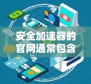 安全加速器的官网通常包含以下主要部分 安全加速器的官网通常包含以下主要部分