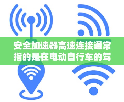 安全加速器高速连接通常指的是在电动自行车的驾驶系统中,安全加速器和高速连接功能的结合使用,以提升驾驶的安全性和驾驶体验。以下是关于这两个功能的详细说明 安全加速器高速连接通常指的是在电动自行车的驾驶系统中,安全加速器和高速连接功能的结合使用,以提升驾驶的安全性和驾驶体验。以下是关于这两个功能的详细说明