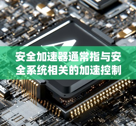 安全加速器通常指与安全系统相关的加速控制功能,主要用于提升汽车的安全性。以下是关于安全加速器的一些关键信息 安全加速器通常指与安全系统相关的加速控制功能,主要用于提升汽车的安全性。以下是关于安全加速器的一些关键信息