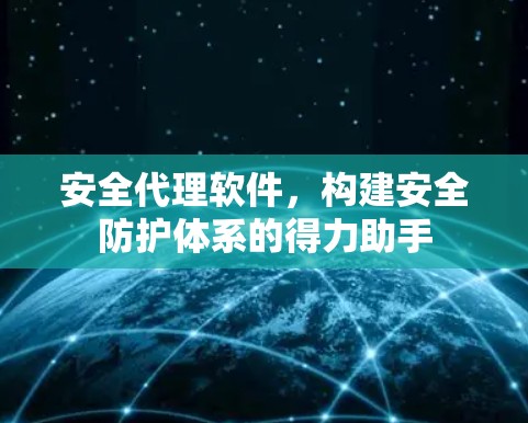 安全代理软件,构建安全防护体系的得力助手 安全代理软件,构建安全防护体系的得力助手