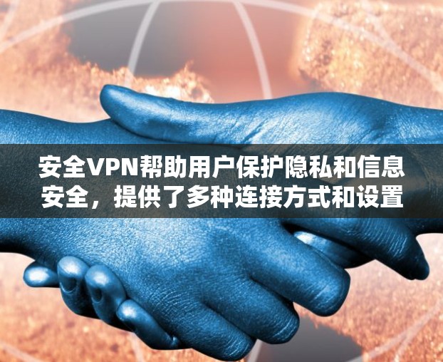 安全VPN帮助用户保护隐私和信息安全，提供了多种连接方式和设置选项。以下是使用安全VPN的步骤