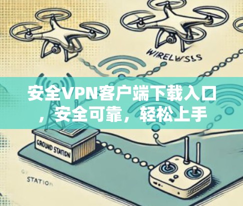 安全VPN客户端下载入口,安全可靠,轻松上手 安全VPN客户端下载入口,安全可靠,轻松上手