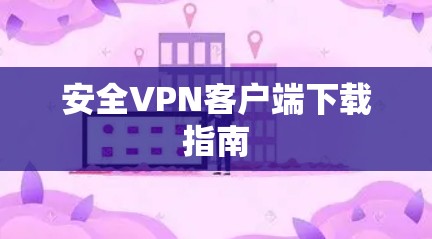 安全VPN客户端下载指南 安全VPN客户端下载指南